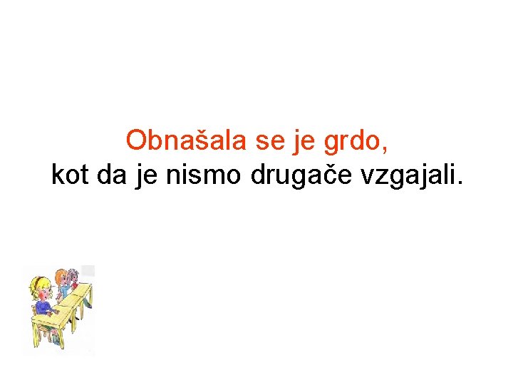 Obnašala se je grdo, kot da je nismo drugače vzgajali. 