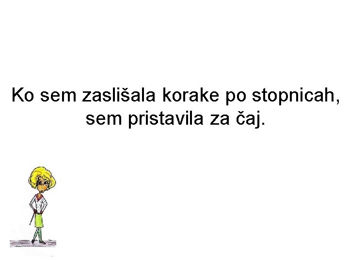 Ko sem zaslišala korake po stopnicah, sem pristavila za čaj. 