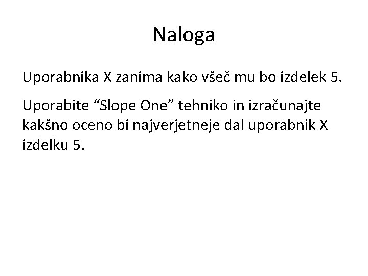 Naloga Uporabnika X zanima kako všeč mu bo izdelek 5. Uporabite “Slope One” tehniko