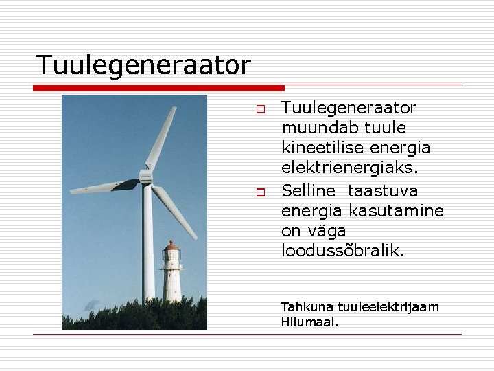 Tuulegeneraator o o Tuulegeneraator muundab tuule kineetilise energia elektrienergiaks. Selline taastuva energia kasutamine on