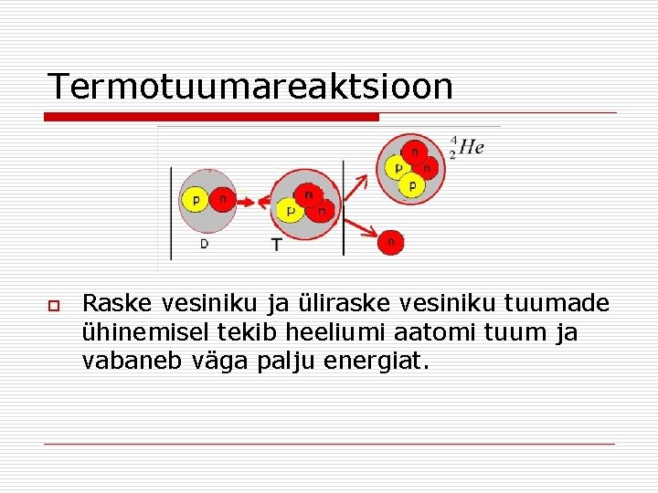 Termotuumareaktsioon o Raske vesiniku ja üliraske vesiniku tuumade ühinemisel tekib heeliumi aatomi tuum ja