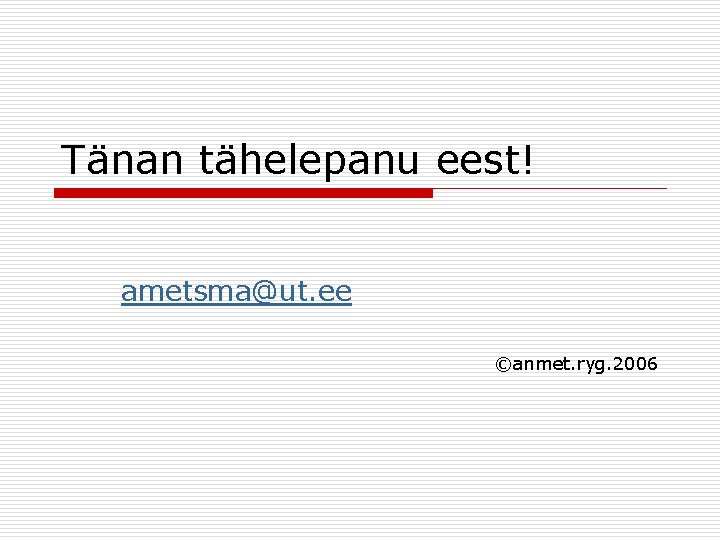 Tänan tähelepanu eest! ametsma@ut. ee ©anmet. ryg. 2006 