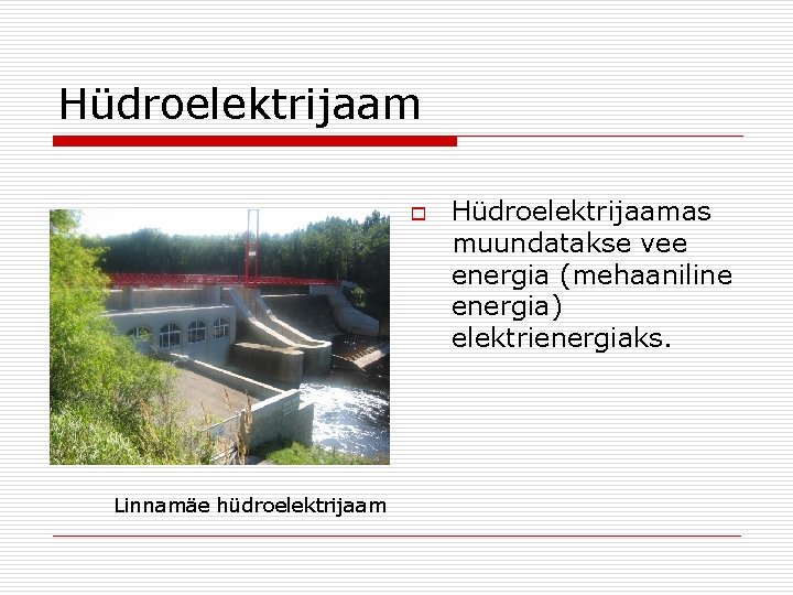 Hüdroelektrijaam o Linnamäe hüdroelektrijaam Hüdroelektrijaamas muundatakse vee energia (mehaaniline energia) elektrienergiaks. 