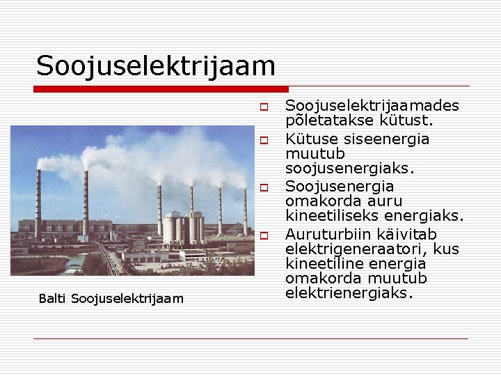 Soojuselektrijaam o o Balti Soojuselektrijaamades põletatakse kütust. Kütuse siseenergia muutub soojusenergiaks. Soojusenergia omakorda auru