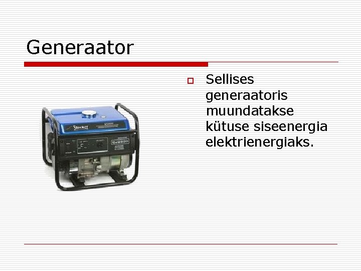 Generaator o Sellises generaatoris muundatakse kütuse siseenergia elektrienergiaks. 