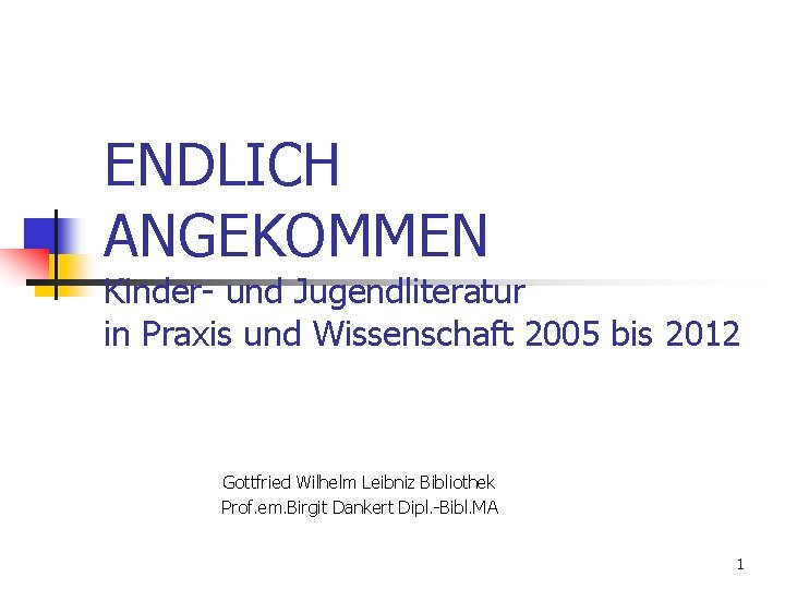 ENDLICH ANGEKOMMEN Kinder- und Jugendliteratur in Praxis und Wissenschaft 2005 bis 2012 Gottfried Wilhelm