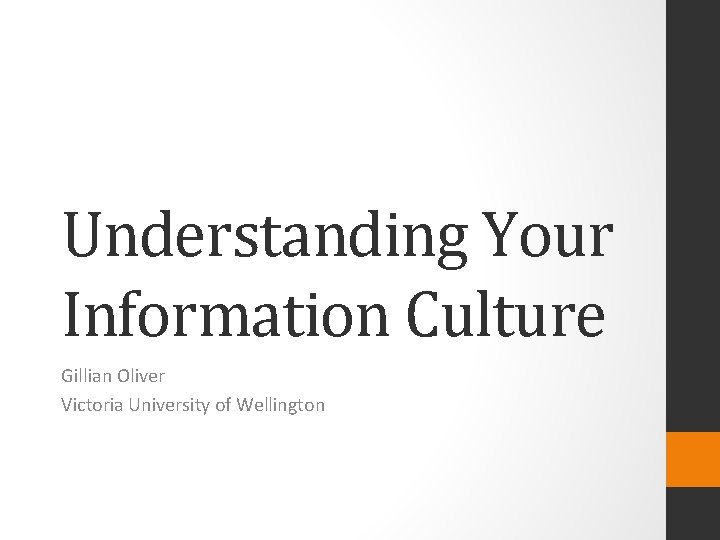 Understanding Your Information Culture Gillian Oliver Victoria University of Wellington 