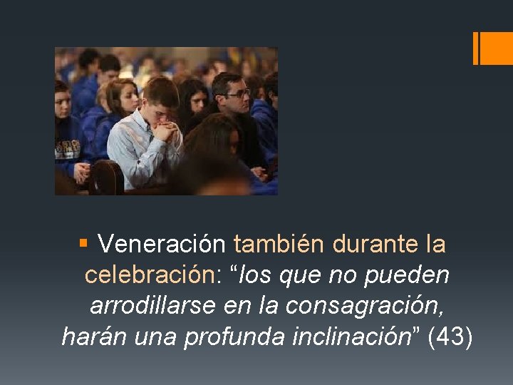 § Veneración también durante la celebración: “los que no pueden arrodillarse en la consagración,
