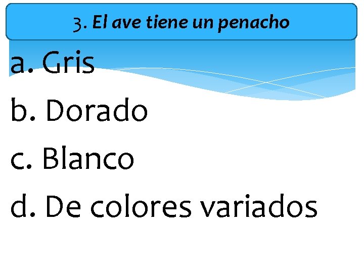 3. El ave tiene un penacho a. Gris b. Dorado c. Blanco d. De