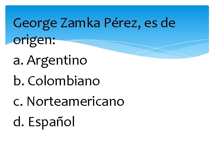 George Zamka Pérez, es de origen: a. Argentino b. Colombiano c. Norteamericano d. Español