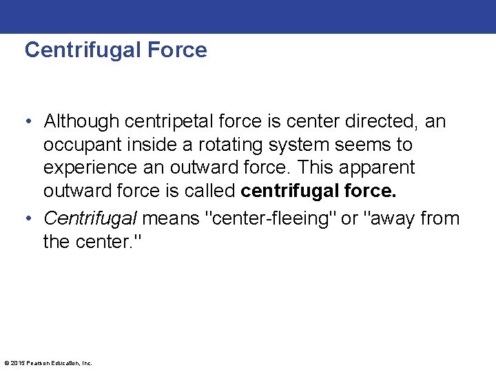 Centrifugal Force • Although centripetal force is center directed, an occupant inside a rotating