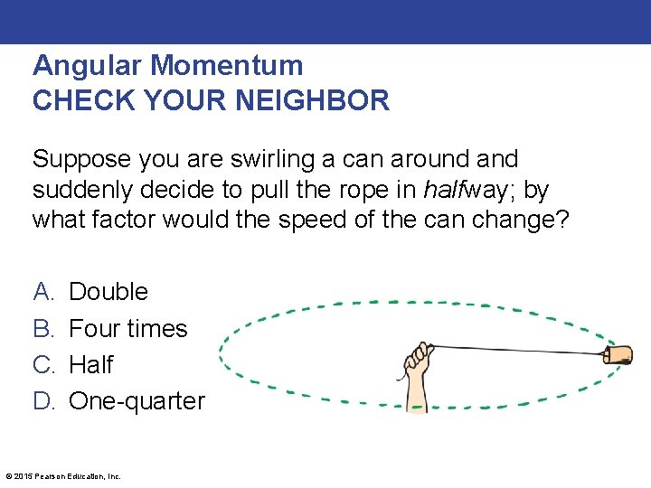 Angular Momentum CHECK YOUR NEIGHBOR Suppose you are swirling a can around and suddenly