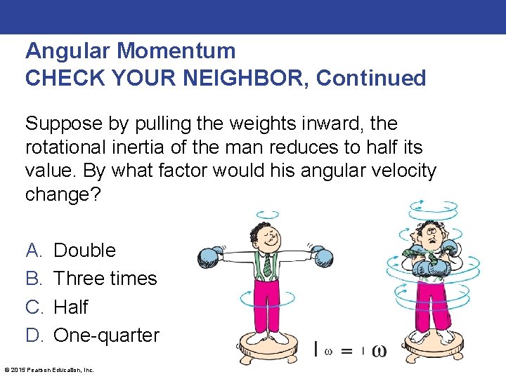 Angular Momentum CHECK YOUR NEIGHBOR, Continued Suppose by pulling the weights inward, the rotational