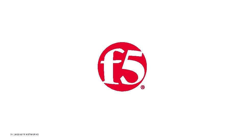 31 | © 2018 F 5 NETWORKS 