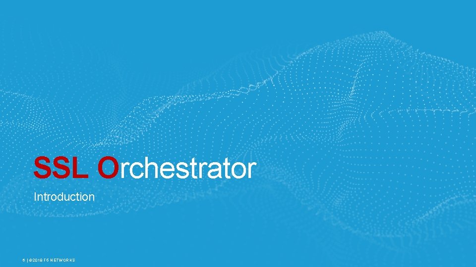SSL Orchestrator Introduction 6 | © 2018 F 5 NETWORKS 
