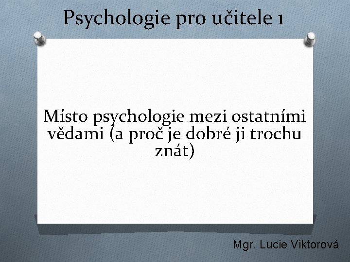 Psychologie pro učitele 1 Místo psychologie mezi ostatními vědami (a proč je dobré ji