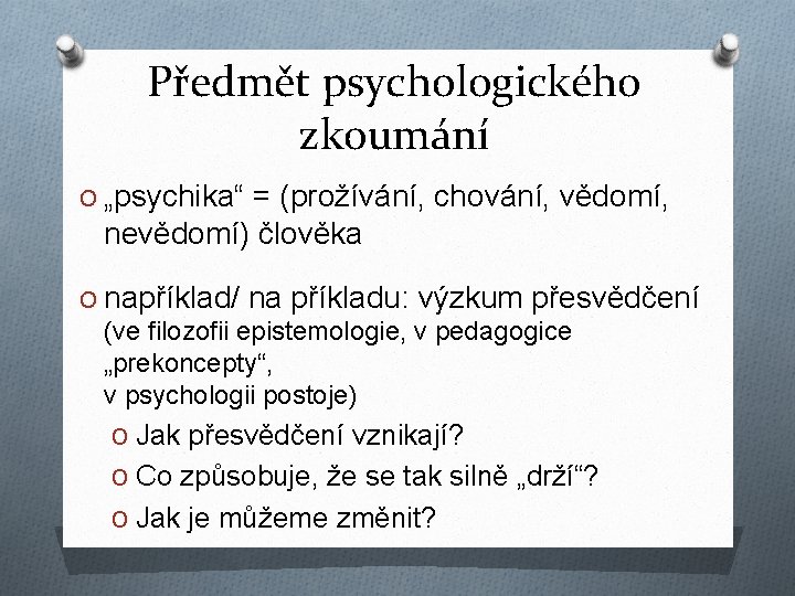 Předmět psychologického zkoumání O „psychika“ = (prožívání, chování, vědomí, nevědomí) člověka O například/ na