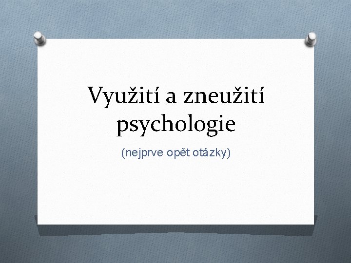 Využití a zneužití psychologie (nejprve opět otázky) 