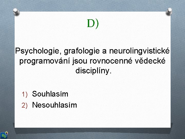 D) Psychologie, grafologie a neurolingvistické programování jsou rovnocenné vědecké disciplíny. 1) Souhlasím 2) Nesouhlasím