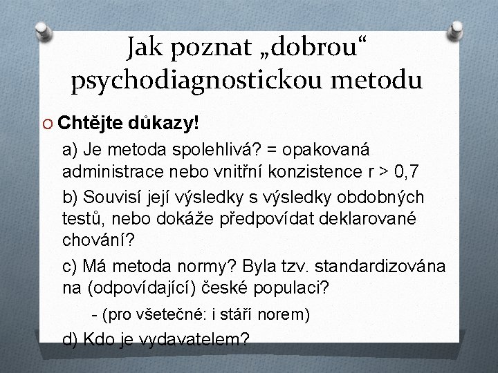 Jak poznat „dobrou“ psychodiagnostickou metodu O Chtějte důkazy! a) Je metoda spolehlivá? = opakovaná