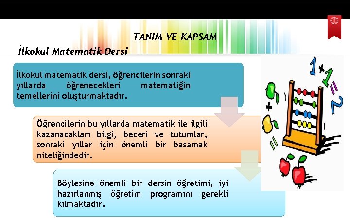 TANIM VE KAPSAM İlkokul Matematik Dersi İlkokul matematik dersi, öğrencilerin sonraki yıllarda öğrenecekleri matematiğin