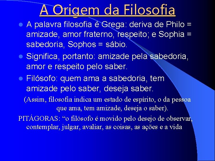 A Origem da Filosofia A palavra filosofia é Grega: deriva de Philo = amizade,