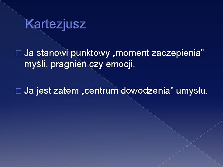 Kartezjusz � Ja stanowi punktowy „moment zaczepienia” myśli, pragnień czy emocji. � Ja jest