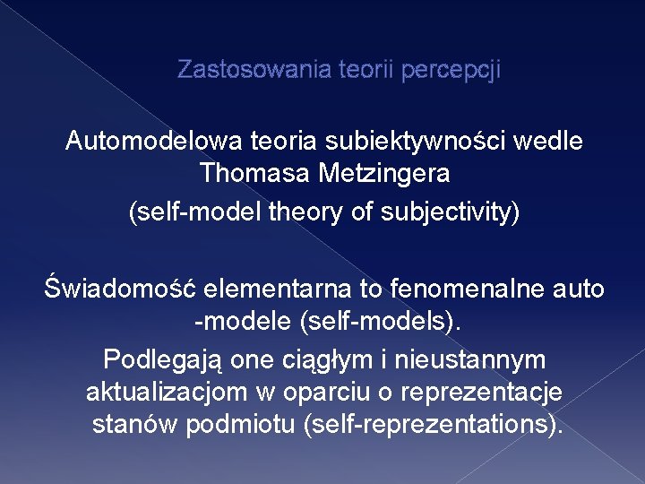 Zastosowania teorii percepcji Automodelowa teoria subiektywności wedle Thomasa Metzingera (self-model theory of subjectivity) Świadomość