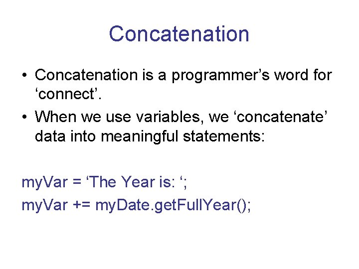 Concatenation • Concatenation is a programmer’s word for ‘connect’. • When we use variables,