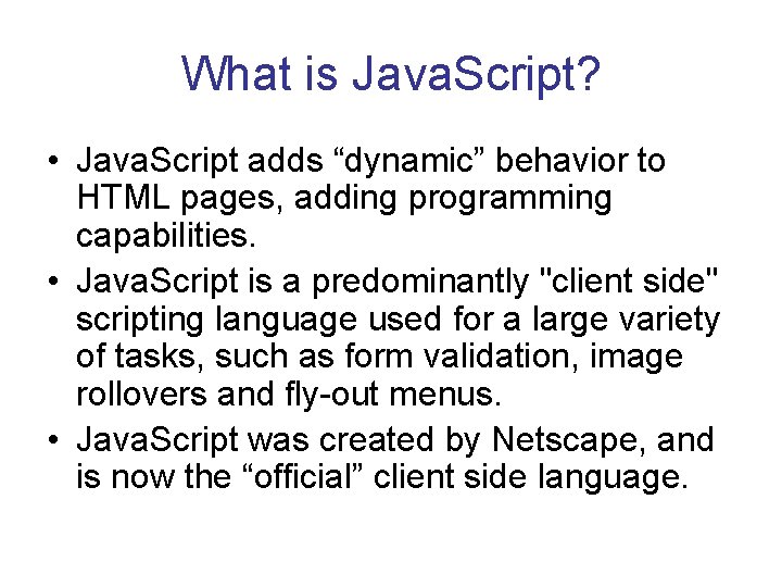 What is Java. Script? • Java. Script adds “dynamic” behavior to HTML pages, adding