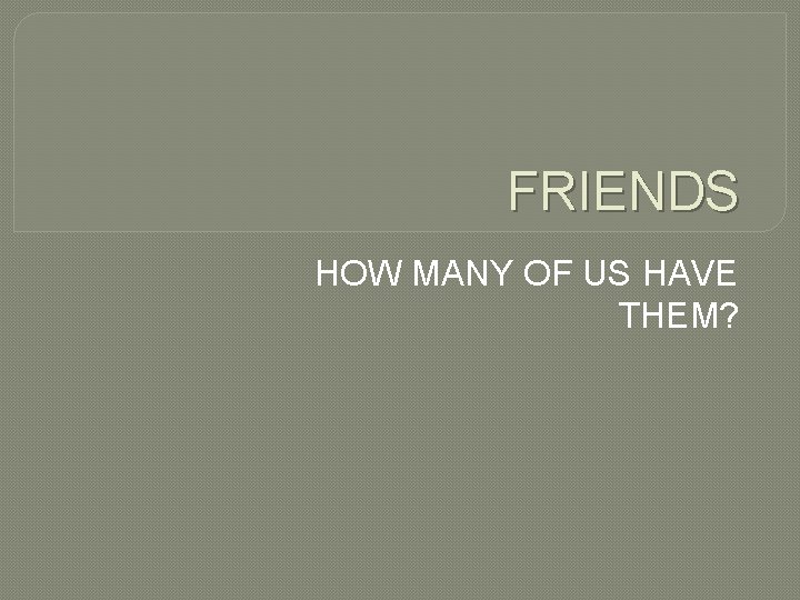 FRIENDS HOW MANY OF US HAVE THEM? 