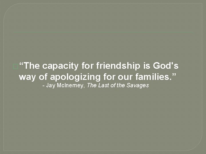 �“The capacity for friendship is God's way of apologizing for our families. ” -