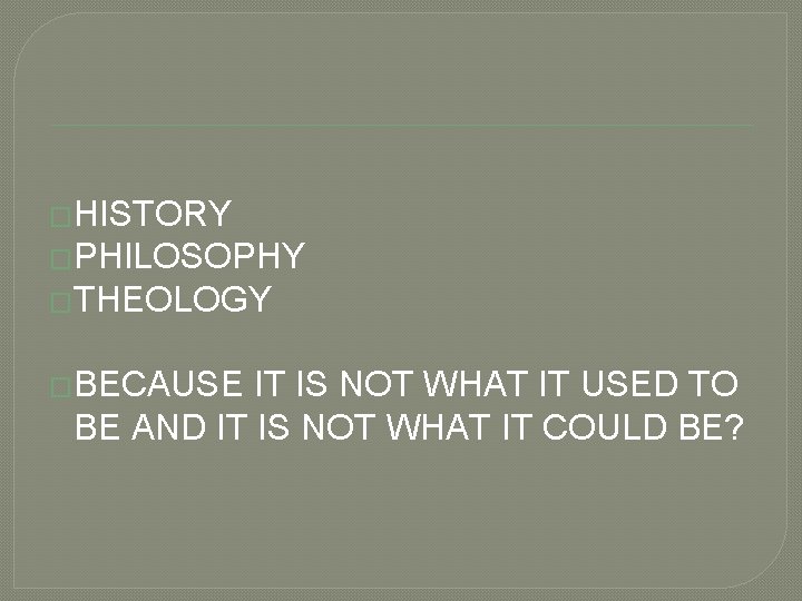 �HISTORY �PHILOSOPHY �THEOLOGY �BECAUSE IT IS NOT WHAT IT USED TO BE AND IT