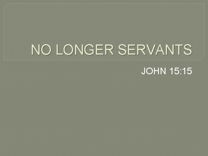 NO LONGER SERVANTS JOHN 15: 15 