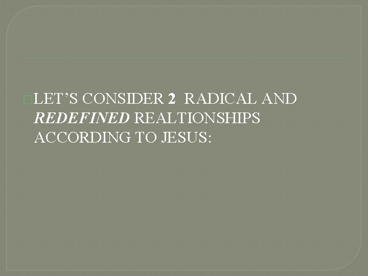 �LET’S CONSIDER 2 RADICAL AND REDEFINED REALTIONSHIPS ACCORDING TO JESUS: 