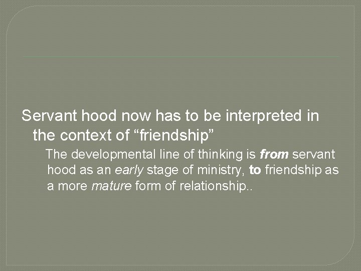  Servant hood now has to be interpreted in the context of “friendship” The
