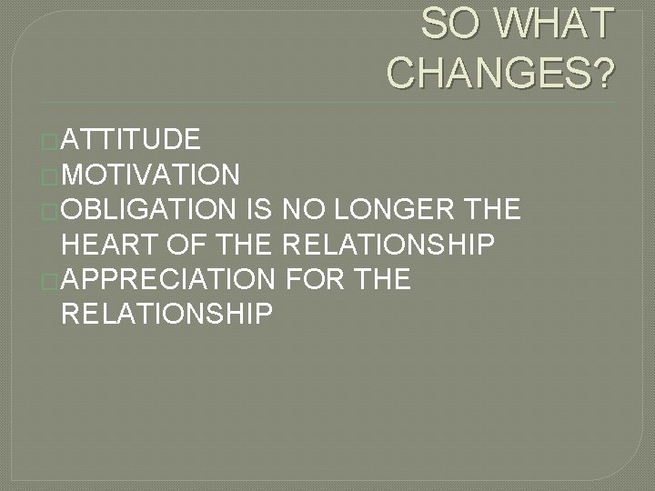  SO WHAT CHANGES? �ATTITUDE �MOTIVATION �OBLIGATION IS NO LONGER THE HEART OF THE