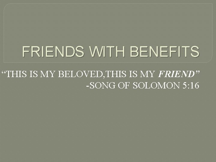 FRIENDS WITH BENEFITS “THIS IS MY BELOVED, THIS IS MY FRIEND” -SONG OF SOLOMON