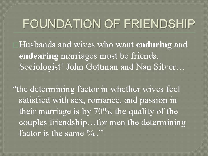 FOUNDATION OF FRIENDSHIP �Husbands and wives who want enduring and endearing marriages must be