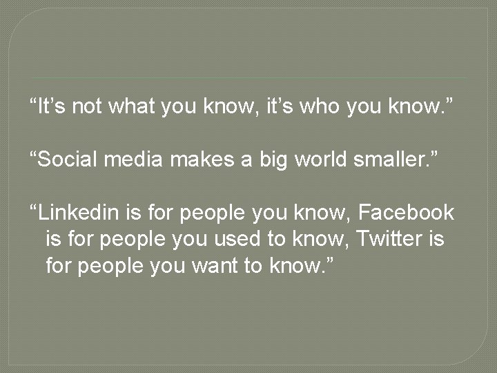 “It’s not what you know, it’s who you know. ” “Social media makes a