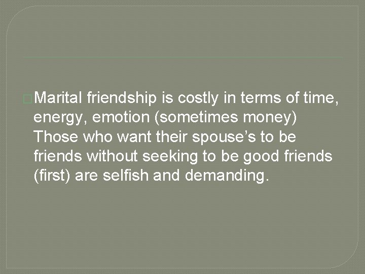 �Marital friendship is costly in terms of time, energy, emotion (sometimes money) Those who