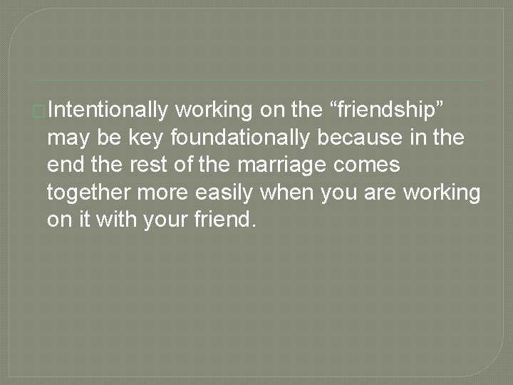 �Intentionally working on the “friendship” may be key foundationally because in the end the