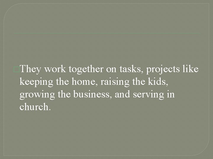 �They work together on tasks, projects like keeping the home, raising the kids, growing