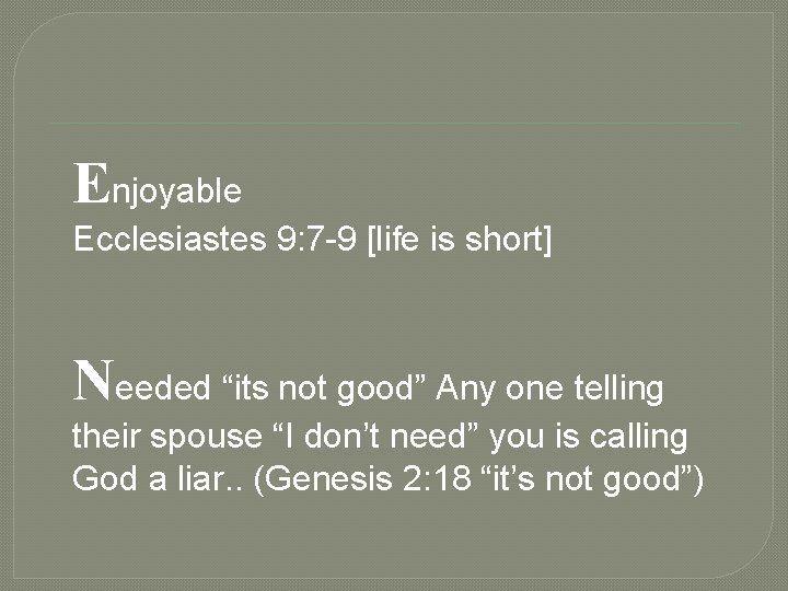 Enjoyable Ecclesiastes 9: 7 -9 [life is short] Needed “its not good” Any one