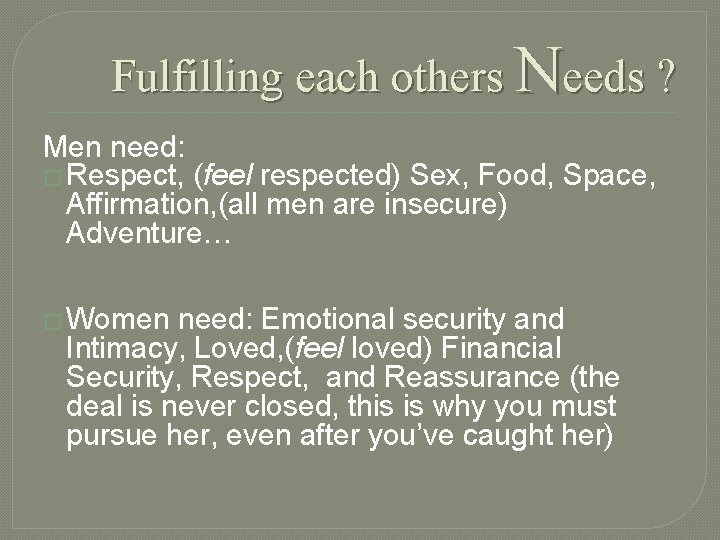 Fulfilling each others Needs ? Men need: � Respect, (feel respected) Sex, Food, Space,
