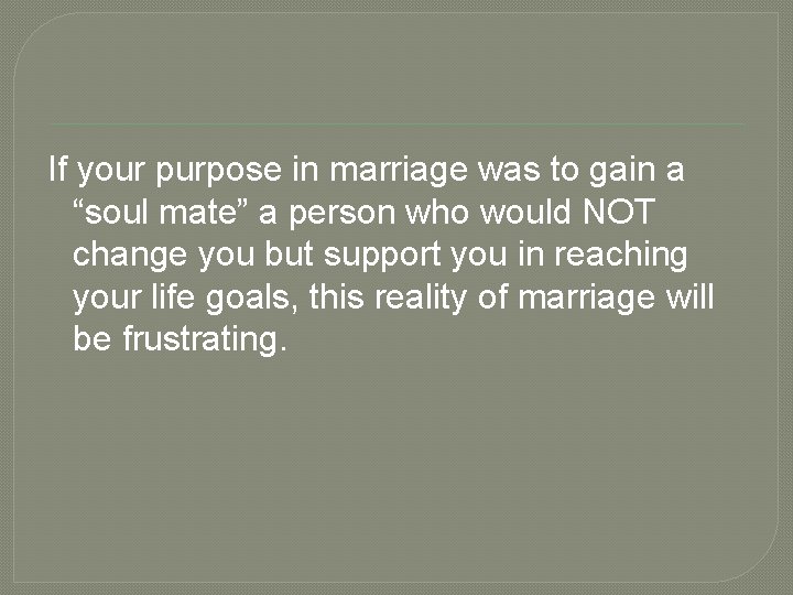 If your purpose in marriage was to gain a “soul mate” a person who