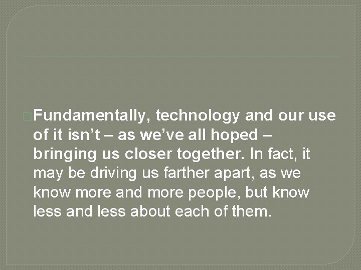 �Fundamentally, technology and our use of it isn’t – as we’ve all hoped –