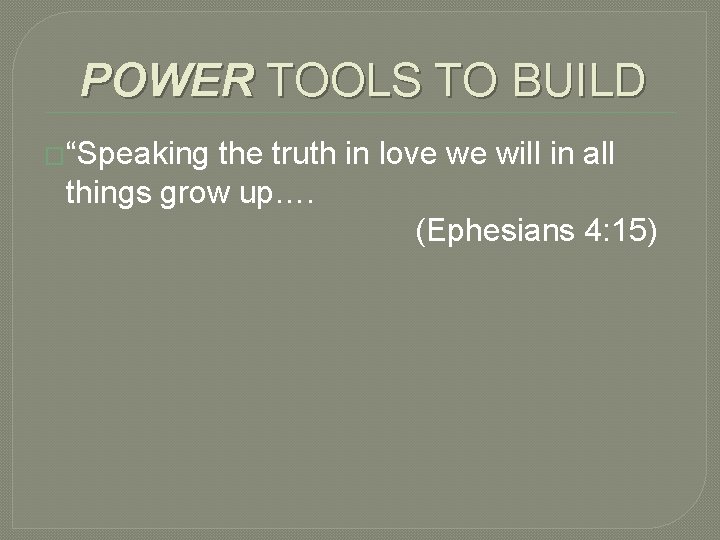 POWER TOOLS TO BUILD �“Speaking the truth in love we will in all things