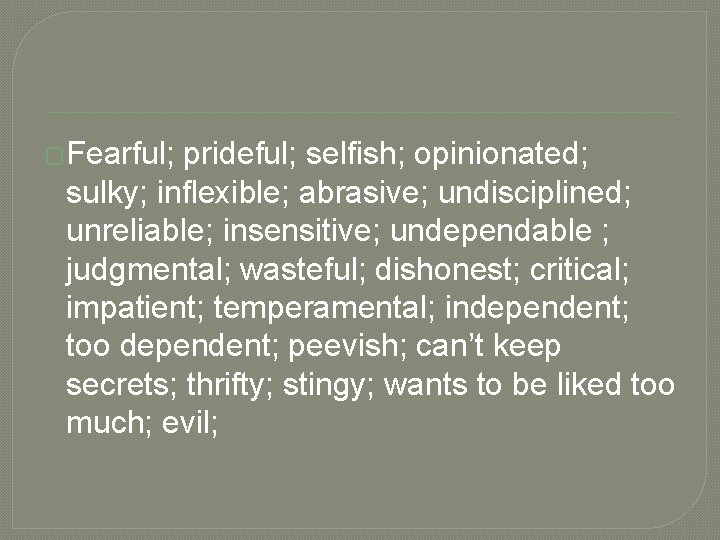 �Fearful; prideful; selfish; opinionated; sulky; inflexible; abrasive; undisciplined; unreliable; insensitive; undependable ; judgmental; wasteful;