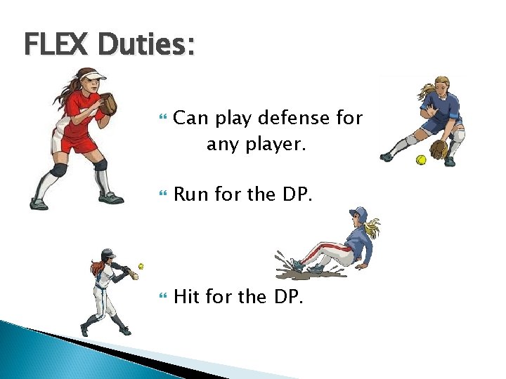 FLEX Duties: Can play defense for any player. Run for the DP. Hit for